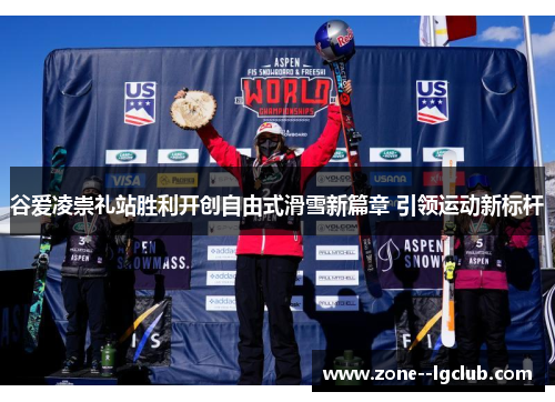 谷爱凌崇礼站胜利开创自由式滑雪新篇章 引领运动新标杆