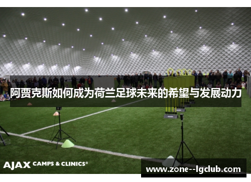 阿贾克斯如何成为荷兰足球未来的希望与发展动力 阿贾克斯如何成为荷兰足球未来的希望与发展动力