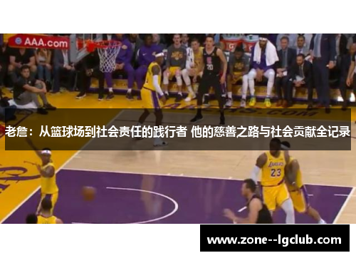 老詹：从篮球场到社会责任的践行者 他的慈善之路与社会贡献全记录