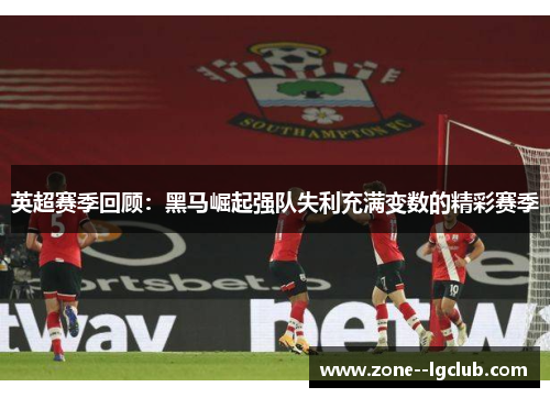 英超赛季回顾:黑马崛起强队失利充满变数的精彩赛季 英超赛季回顾:黑马崛起强队失利充满变数的精彩赛季