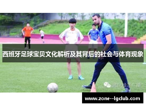 西班牙足球宝贝文化解析及其背后的社会与体育现象 西班牙足球宝贝文化解析及其背后的社会与体育现象