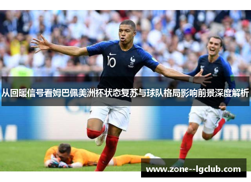 从回暖信号看姆巴佩美洲杯状态复苏与球队格局影响前景深度解析 从回暖信号看姆巴佩美洲杯状态复苏与球队格局影响前景深度解析