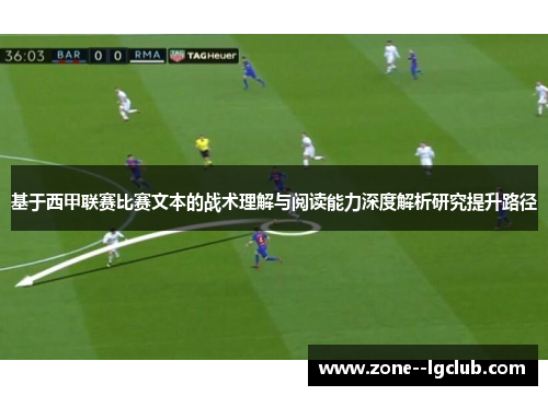 基于西甲联赛比赛文本的战术理解与阅读能力深度解析研究提升路径 基于西甲联赛比赛文本的战术理解与阅读能力深度解析研究提升路径