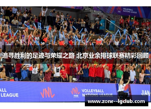 追寻胜利的足迹与荣耀之路 北京业余排球联赛精彩回顾 追寻胜利的足迹与荣耀之路 北京业余排球联赛精彩回顾