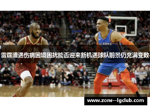 雷霆遭遇伤病困境困扰能否迎来新机遇球队前景仍充满变数 雷霆遭遇伤病困境困扰能否迎来新机遇球队前景仍充满变数