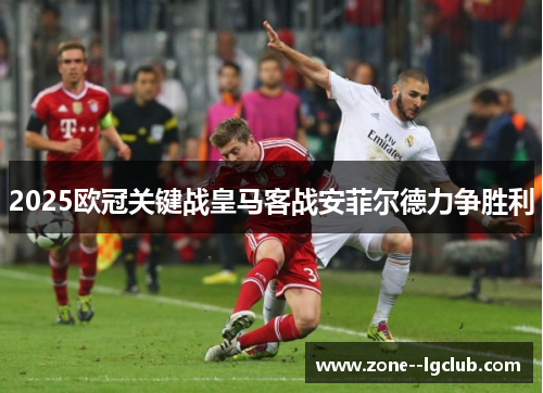 2025欧冠关键战皇马客战安菲尔德力争胜利 2025欧冠关键战皇马客战安菲尔德力争胜利