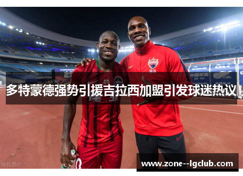 多特蒙德强势引援吉拉西加盟引发球迷热议 多特蒙德强势引援吉拉西加盟引发球迷热议