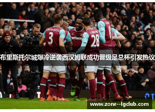 布里斯托尔城爆冷逆袭西汉姆联成功晋级足总杯引发热议 布里斯托尔城爆冷逆袭西汉姆联成功晋级足总杯引发热议