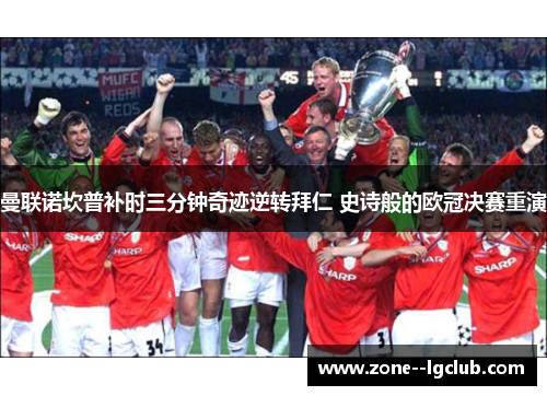 曼联诺坎普补时三分钟奇迹逆转拜仁 史诗般的欧冠决赛重演 曼联诺坎普补时三分钟奇迹逆转拜仁 史诗般的欧冠决赛重演