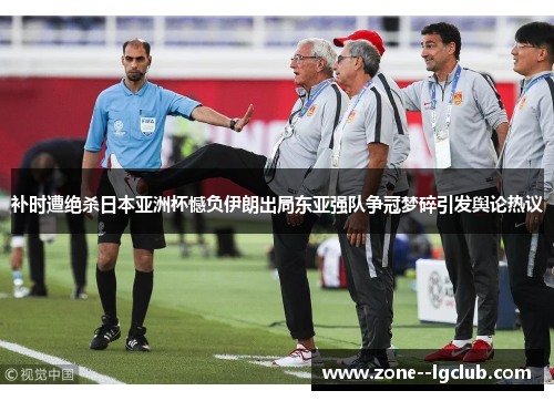 补时遭绝杀日本亚洲杯憾负伊朗出局东亚强队争冠梦碎引发舆论热议