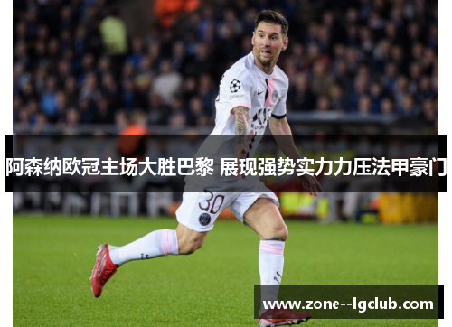 阿森纳欧冠主场大胜巴黎 展现强势实力力压法甲豪门 阿森纳欧冠主场大胜巴黎 展现强势实力力压法甲豪门