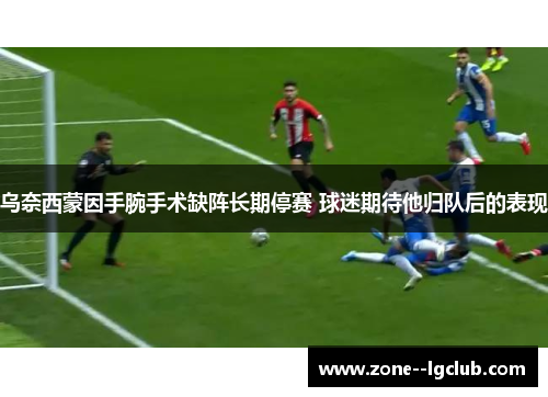 乌奈西蒙因手腕手术缺阵长期停赛 球迷期待他归队后的表现