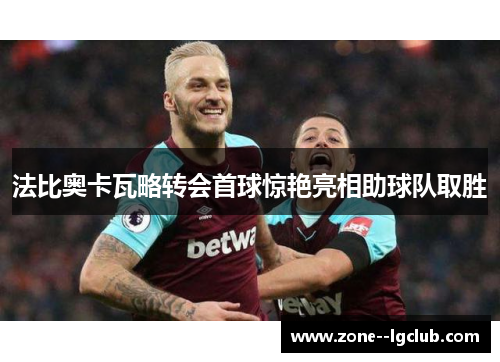 法比奥卡瓦略转会首球惊艳亮相助球队取胜 法比奥卡瓦略转会首球惊艳亮相助球队取胜