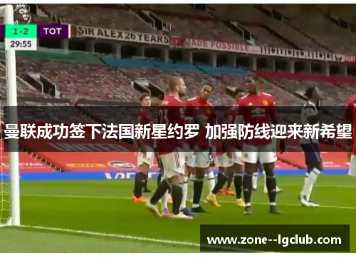 曼联成功签下法国新星约罗 加强防线迎来新希望