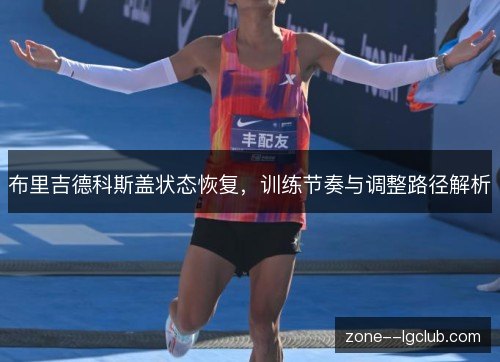 布里吉德科斯盖状态恢复,训练节奏与调整路径解析 布里吉德科斯盖状态恢复,训练节奏与调整路径解析